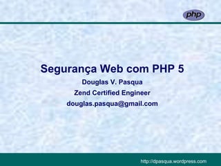 Segurança Web com PHP 5
        Douglas V. Pasqua
      Zend Certified Engineer
    douglas.pasqua@gmail.com




                          http://dpasqua.wordpress.com
 