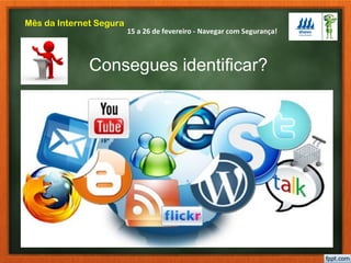 15 a 26 de fevereiro - Navegar com Segurança!
Mês da Internet Segura
Consegues identificar?
 