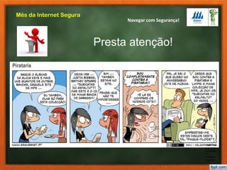 Navegar com Segurança!
Mês da Internet Segura
Presta atenção!
https://ww
w.youtube
.com/watc
h?
v=R0sw2
CgysWY
 