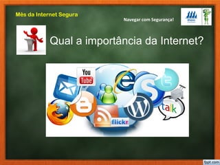 Navegar com Segurança!
Mês da Internet Segura
Qual a importância da Internet?
 