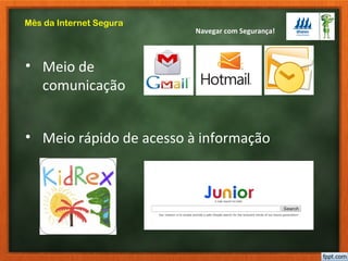Navegar com Segurança!
Mês da Internet Segura
• Meio de
comunicação
• Meio rápido de acesso à informação
 