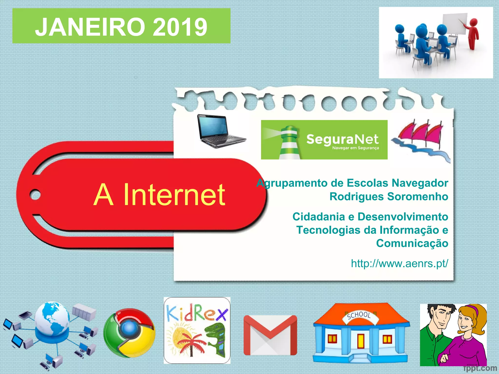 A Internet
JANEIRO 2019
Agrupamento de Escolas Navegador
Rodrigues Soromenho
Cidadania e Desenvolvimento
Tecnologias da Informação e
Comunicação
http://www.aenrs.pt/