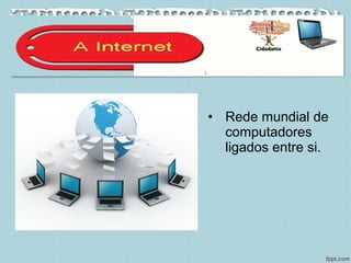 • Rede mundial de
computadores
ligados entre si.