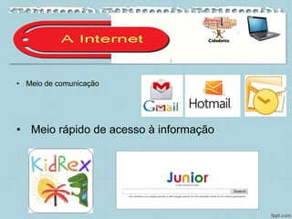 • Meio de comunicação
• Meio rápido de acesso à informação
