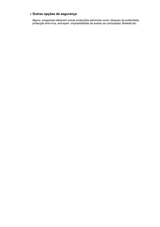• Outras opções de segurança
Alguns programas oferecem outras protecções adicionais como: bloqueio de publicidade,
protecção anti-vírus, anti-spam, impossibilidade de acesso ao computador (firewall) etc.
 