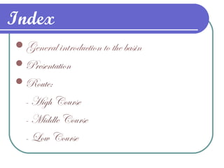 Index
General introduction to the basin
Presentation
Route:
- High Course
- Middle Course
- Low Course
 