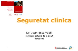 Seguretat clínica Dr. Joan Escarrabill Institut d’Estudis de la Salut Barcelona 