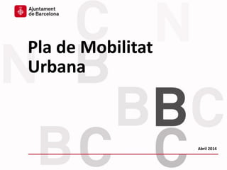 Plenari del Pacte per la Mobilitat - 5 de març de 2014
Pla de Mobilitat
Urbana
Abril 2014
 