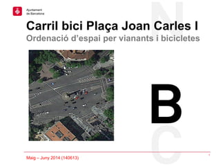 Fundacions: projecte simplificació / Febrer 2013
Carril bici Plaça Joan Carles I
Ordenació d’espai per vianants i bicicletes
1
Maig – Juny 2014 (140613)
Ajuntament
de Barcelona
 