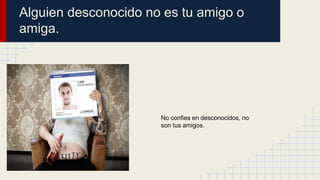 Alguien desconocido no es tu amigo o
amiga.

No confies en desconocidos, no
son tus amigos.

 