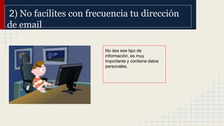 2) No facilites con frecuencia tu dirección
de email
No des ese tipo de
información, es muy
importante y contiene datos
personales.

 