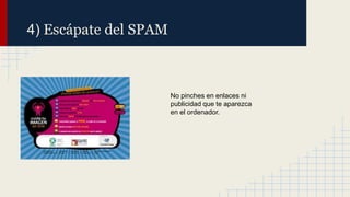 4) Escápate del SPAM

No pinches en enlaces ni
publicidad que te aparezca
en el ordenador.

 