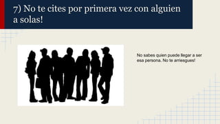 7) No te cites por primera vez con alguien
a solas!

No sabes quien puede llegar a ser
esa persona. No te arriesgues!

 