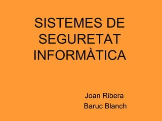 SISTEMES DE SEGURETAT INFORMÀTICA Joan Ribera  Baruc Blanch 