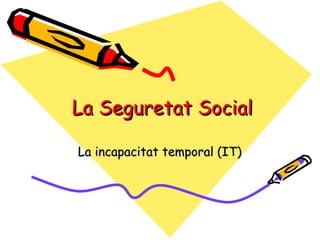 La Seguretat Social
La incapacitat temporal (IT)

 