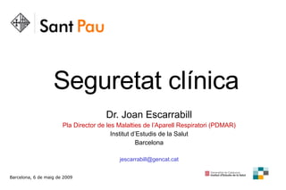 Seguretat clínica Dr. Joan Escarrabill Pla Director de les Malalties de l’Aparell Respiratori (PDMAR) Institut d’Estudis de la Salut Barcelona [email_address] Barcelona, 6 de maig de 2009 