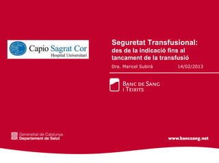 Seguretat Transfusional:
des de la indicació fins al
tancament de la transfusió
Dra. Maricel Subirà    14/02/2013
 