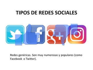 TIPOS DE REDES SOCIALES
Redes genéricas. Son muy numerosas y populares (como
Facebook o Twitter).
 