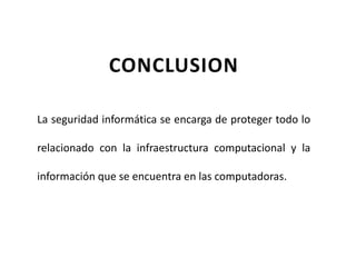 CONCLUSION
La seguridad informática se encarga de proteger todo lo
relacionado con la infraestructura computacional y la
información que se encuentra en las computadoras.
 