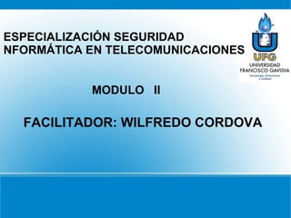 ESPECIALIZACIÓN SEGURIDAD
NFORMÁTICA EN TELECOMUNICACIONES.


           MODULO II

  FACILITADOR: WILFREDO CORDOVA
 