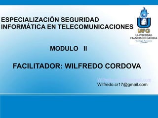 ESPECIALIZACIÓN SEGURIDAD
INFORMÁTICA EN TELECOMUNICACIONES.
MODULO II
FACILITADOR: WILFREDO CORDOVA
Wilfredo.cr17@hotmail.com
Wilfredo.cr17@gmail.com
 