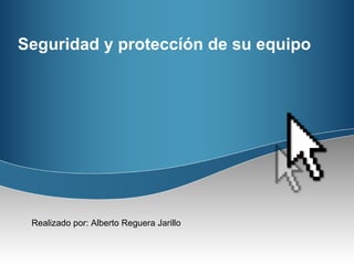Seguridad y proteccíón de su equipo Realizado por: Alberto Reguera Jarillo 