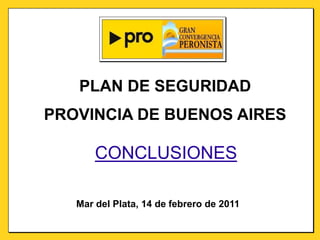 PLAN DE SEGURIDAD PROVINCIA DE BUENOS AIRES CONCLUSIONES Mar del Plata, 14 de febrero de 2011 