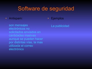 Software de seguridad Antispam: son mensajes electrónicos no solicitados enviados en cantidades masivas aunque se pueden hacer por distintas vías, la mas utilizada el correo electrónico Ejemplos  La publicidad 