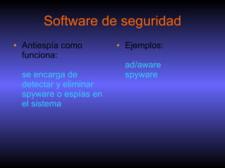 Software de seguridad Antiespía como funciona:  se encarga de detectar y eliminar spyware o espías en el sistema Ejemplos: ad/aware spyware 