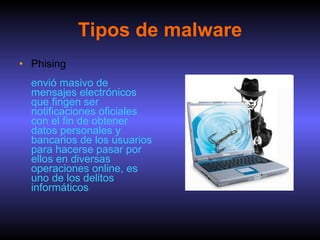 Tipos de malware Phising envió masivo de mensajes electrónicos que fingen ser notificaciones oficiales con el fin de obtener datos personales y bancarios de los usuarios para hacerse pasar por ellos en diversas operaciones online, es uno de los delitos informáticos 