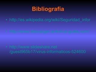 Bibliografía http://es.wikipedia.org/wiki/Seguridad_inform%C3%A1tica http://www.descargar-antivirus-gratis.com/ malware.php http:// www.slideshare.net /guest965b17/virus- informaticos -524600 