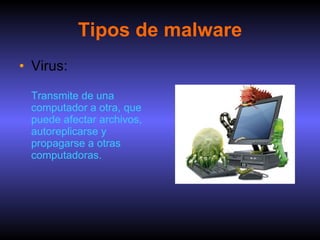 Tipos de malware Virus:   Transmite de una computador a otra, que puede afectar archivos, autoreplicarse y propagarse a otras computadoras. 