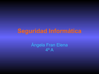 Seguridad Informática Ángela Fran Elena 4º A 