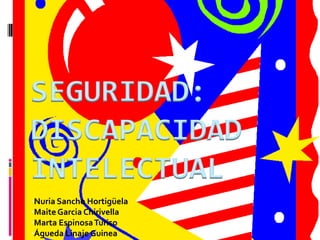 SEGURIDAD:
DISCAPACIDAD
INTELECTUAL
•Nuria Sancho Hortigüela
•Maite Garcia Chirivella
•Marta Espinosa Turiso
•Águeda Linaje Guinea
 