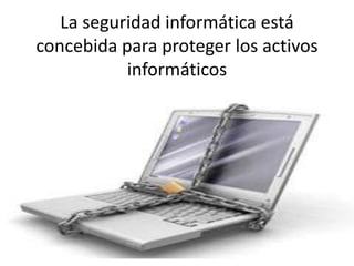 La seguridad informática está
concebida para proteger los activos
informáticos