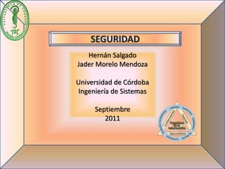 SEGURIDAD
Hernán Salgado
Jader Morelo Mendoza
Universidad de Córdoba
Ingeniería de Sistemas
Septiembre
2011
 