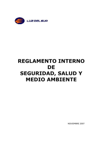 REGLAMENTO INTERNO
         DE
 SEGURIDAD, SALUD Y
   MEDIO AMBIENTE




              NOVIEMBRE 2007
 