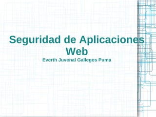    
Seguridad de Aplicaciones
Web
Everth Juvenal Gallegos Puma
 