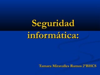 Seguridad
informática:

  Tamara Miravalles Ramos 2ºBHCS
 
