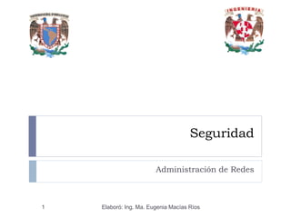 Seguridad
Administración de Redes
Elaboró: Ing. Ma. Eugenia Macías Ríos1
 