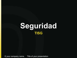 Seguridad
TISG
© your company name. Title of your presentation
 