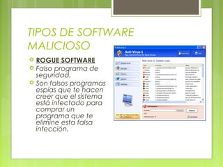 TIPOS DE SOFTWARE
MALICIOSO
 ROGUE SOFTWARE
 Falso programa de
seguridad.
 Son falsos programas
espías que te hacen
creer que el sistema
está infectado para
comprar un
programa que te
elimine esta falsa
infección.
 