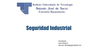 Seguridad Industrial
Estudiante:
Jesús Roberti
Seccion: BtoHigSegInd2016-1S1
 