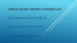 DIEGO ELKIN MEDINA RODRIGUEZ
SEGURIDAD INDUSTRIAL
TEMA: HIGIENE INDUSTRIAL
UNIVERSIDAD ECCI
 