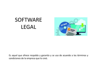 SOFTWARE
LEGAL
Es aquel que ofrece respaldo y garantía y se usa de acuerdo a los términos y
condiciones de la empresa que lo creó.
 
