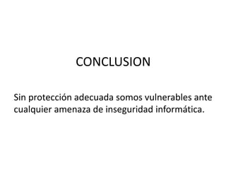 CONCLUSION
Sin protección adecuada somos vulnerables ante
cualquier amenaza de inseguridad informática.
 