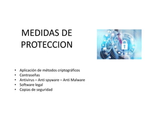 MEDIDAS DE
PROTECCION
• Aplicación de métodos criptográficos
• Contraseñas
• Antivirus – Anti spyware – Anti Malware
• Software legal
• Copias de seguridad
 