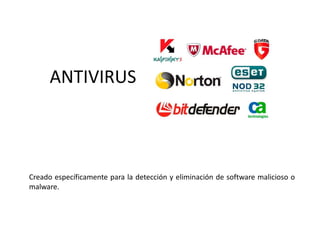ANTIVIRUS
Creado específicamente para la detección y eliminación de software malicioso o
malware.
 