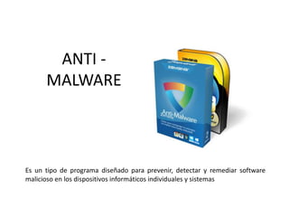 ANTI -
MALWARE
Es un tipo de programa diseñado para prevenir, detectar y remediar software
malicioso en los dispositivos informáticos individuales y sistemas
 
