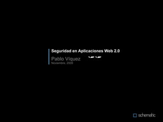 Seguridad en Aplicaciones Web 2.0 Pablo Víquez Noviembre, 2009 